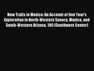 Read New Trails in Mexico: An Account of One Year's Exploration in North-Western Sonora Mexico