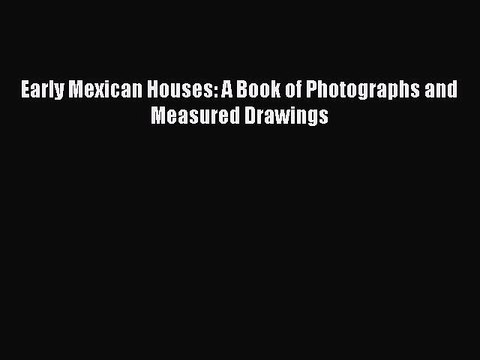 Read Early Mexican Houses: A Book of Photographs and Measured Drawings Ebook Free