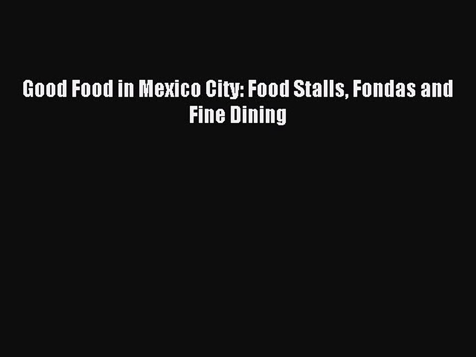 Read Good Food in Mexico City: Food Stalls Fondas and Fine Dining Ebook Free