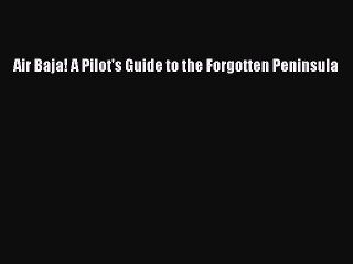 Read Air Baja! A Pilot's Guide to the Forgotten Peninsula Ebook Free