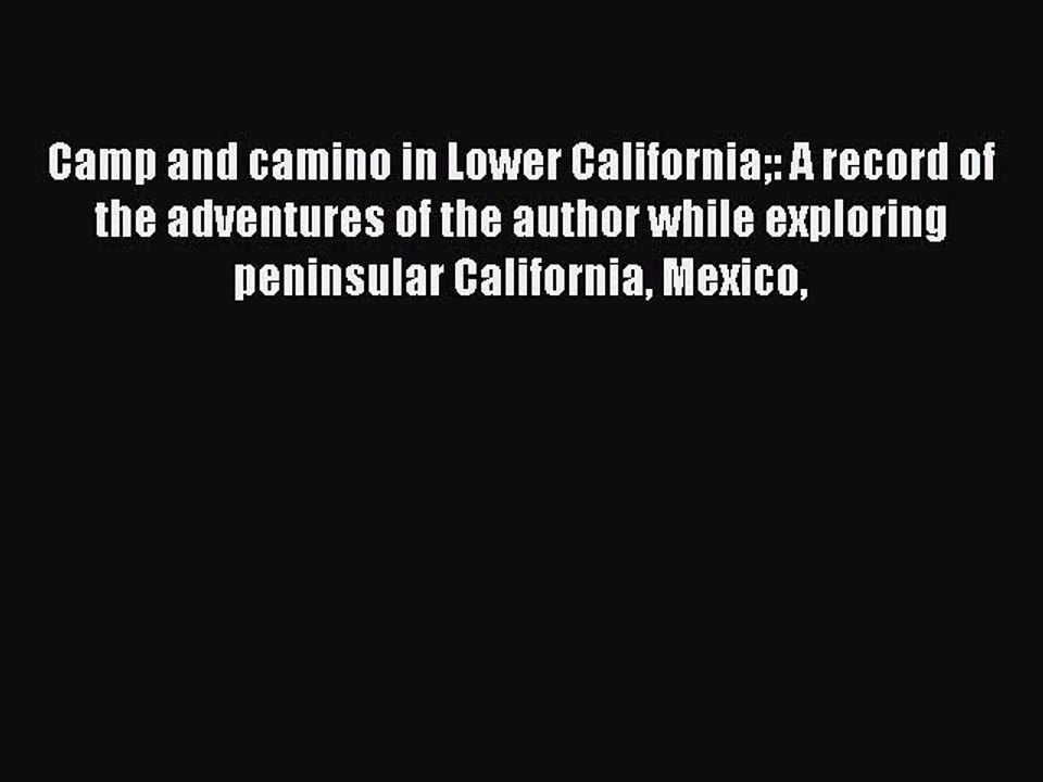 Read Camp and camino in Lower California: A record of the adventures of the author while exploring