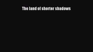 Read The land of shorter shadows PDF Free