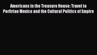 Read Americans in the Treasure House: Travel to Porfirian Mexico and the Cultural Politics