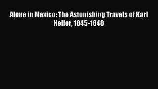 Read Alone in Mexico: The Astonishing Travels of Karl Heller 1845-1848 Ebook Free