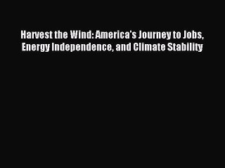 Read Harvest the Wind: America's Journey to Jobs Energy Independence and Climate Stability