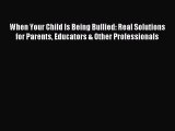 Read When Your Child Is Being Bullied: Real Solutions for Parents Educators & Other Professionals