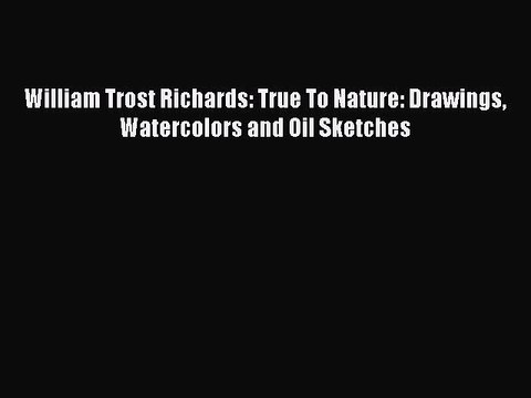 Download William Trost Richards: True To Nature: Drawings Watercolors and Oil Sketches Free