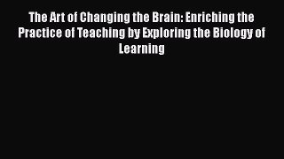 [PDF] The Art of Changing the Brain: Enriching the Practice of Teaching by Exploring the Biology