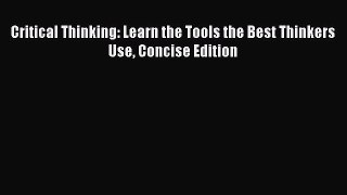 [PDF] Critical Thinking: Learn the Tools the Best Thinkers Use Concise Edition [Download] Full