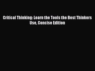 [PDF] Critical Thinking: Learn the Tools the Best Thinkers Use Concise Edition [Download] Full