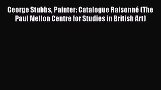 Download George Stubbs Painter: Catalogue Raisonné (The Paul Mellon Centre for Studies in British