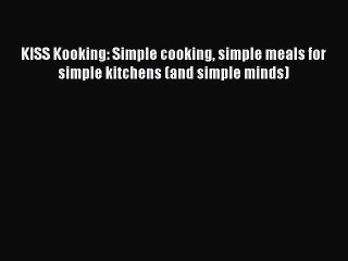 PDF KISS Kooking: Simple cooking simple meals for simple kitchens (and simple minds)  Read