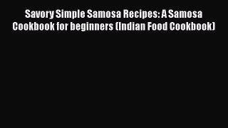 Download Savory Simple Samosa Recipes: A Samosa Cookbook for beginners (Indian Food Cookbook)