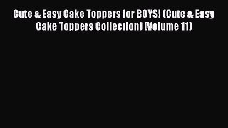 Download Cute & Easy Cake Toppers for BOYS! (Cute & Easy Cake Toppers Collection) (Volume 11)