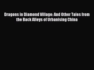 (PDF Download ) Dragons in Diamond Village: And Other Tales from the Back Alleys of Urbanising