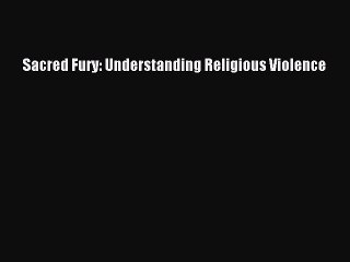 Read Sacred Fury: Understanding Religious Violence Ebook Free
