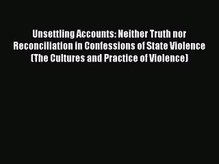 Read Unsettling Accounts: Neither Truth nor Reconciliation in Confessions of State Violence