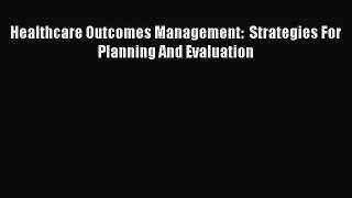 PDF Healthcare Outcomes Management:  Strategies For Planning And Evaluation  Read Online