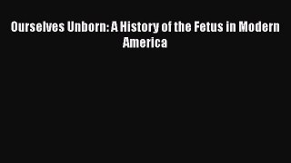 Download Ourselves Unborn: A History of the Fetus in Modern America  EBook