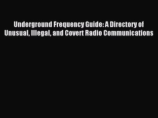 Download Underground Frequency Guide: A Directory of Unusual Illegal and Covert Radio Communications