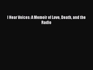 Read I Hear Voices: A Memoir of Love Death and the Radio Ebook Free