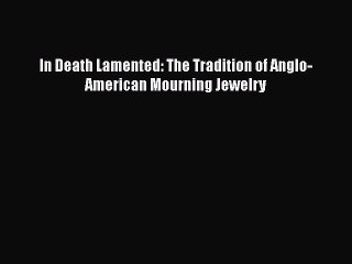 Download In Death Lamented: The Tradition of Anglo-American Mourning Jewelry  EBook