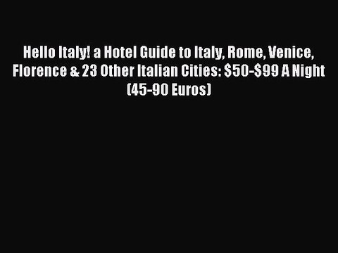 Read Hello Italy! a Hotel Guide to Italy Rome Venice Florence & 23 Other Italian Cities: $50-$99