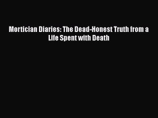 PDF Mortician Diaries: The Dead-Honest Truth from a Life Spent with Death Free Books