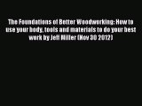 Read The Foundations of Better Woodworking: How to use your body tools and materials to do