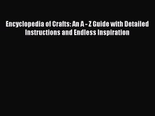 Read Encyclopedia of Crafts: An A - Z Guide with Detailed Instructions and Endless Inspiration