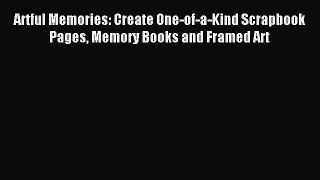 Read Artful Memories: Create One-of-a-Kind Scrapbook Pages Memory Books and Framed Art Ebook