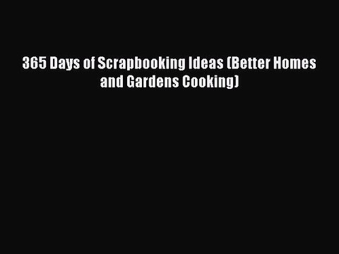 Read 365 Days of Scrapbooking Ideas (Better Homes and Gardens Cooking) Ebook Free