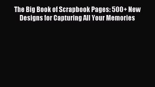 Download The Big Book of Scrapbook Pages: 500+ New Designs for Capturing All Your Memories