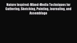Read Nature Inspired: Mixed-Media Techniques for Gathering Sketching Painting Journaling and