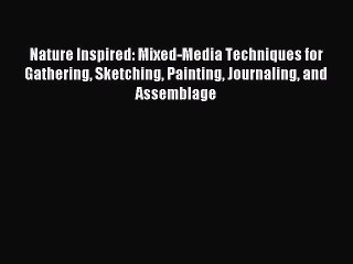 Read Nature Inspired: Mixed-Media Techniques for Gathering Sketching Painting Journaling and