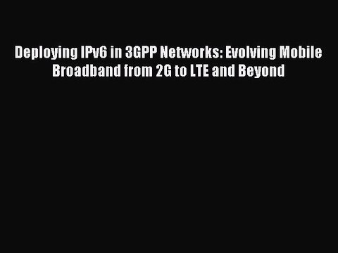 Download Deploying IPv6 in 3GPP Networks: Evolving Mobile Broadband from 2G to LTE and Beyond