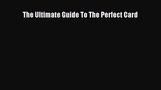 Read The Ultimate Guide To The Perfect Card Ebook Free