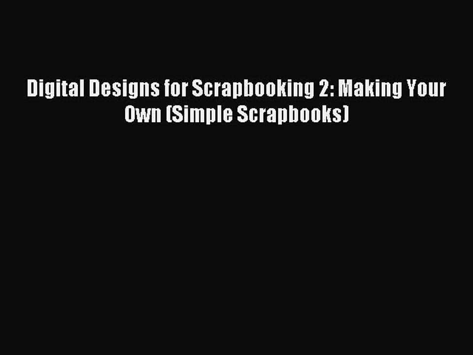Read Digital Designs for Scrapbooking 2: Making Your Own (Simple Scrapbooks) Ebook Free