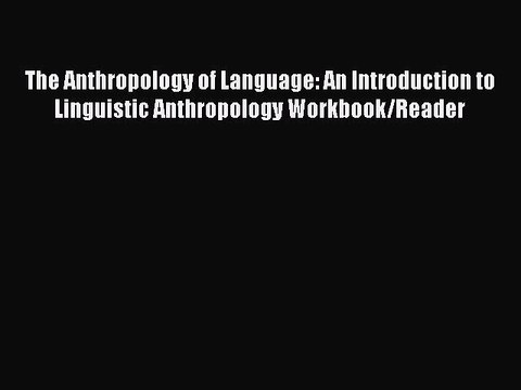 Read The Anthropology of Language: An Introduction to Linguistic Anthropology Workbook/Reader