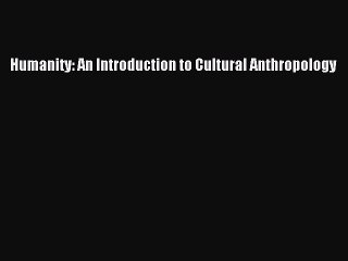 Read Humanity: An Introduction to Cultural Anthropology Ebook Online