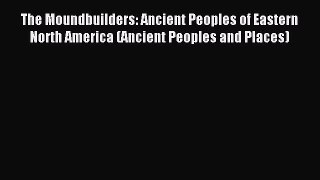 Read The Moundbuilders: Ancient Peoples of Eastern North America (Ancient Peoples and Places)