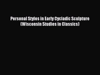 Read Personal Styles in Early Cycladic Sculpture (Wisconsin Studies in Classics) Ebook Free