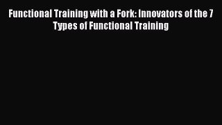 [Read book] Functional Training with a Fork: Innovators of the 7 Types of Functional Training