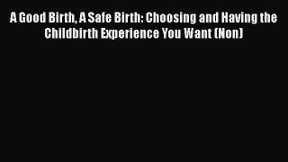 [Read book] A Good Birth A Safe Birth: Choosing and Having the Childbirth Experience You Want