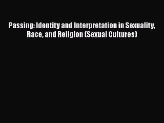 [Read book] Passing: Identity and Interpretation in Sexuality Race and Religion (Sexual Cultures)