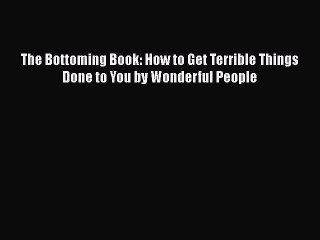 [Read book] The Bottoming Book: How to Get Terrible Things Done to You by Wonderful People