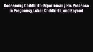 [Read book] Redeeming Childbirth: Experiencing His Presence in Pregnancy Labor Childbirth and