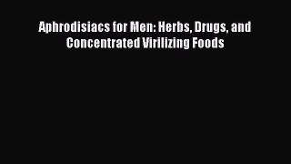 [Read book] Aphrodisiacs for Men: Herbs Drugs and Concentrated Virilizing Foods [PDF] Full
