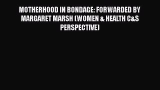 [Read book] MOTHERHOOD IN BONDAGE: FORWARDED BY MARGARET MARSH (WOMEN & HEALTH C&S PERSPECTIVE)