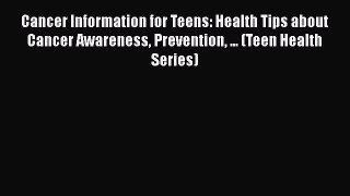 [Read book] Cancer Information for Teens: Health Tips about Cancer Awareness Prevention ...